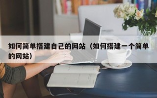 福建如何简单搭建自己的网站（如何搭建一个简单的网站）