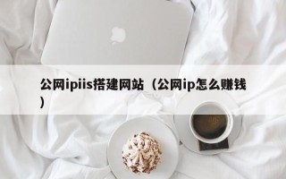 福建公网ipiis搭建网站（公网ip怎么赚钱）