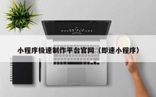 福建小程序极速制作平台官网（即速小程序）