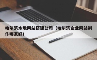 福建哈尔滨本地网站搭建公司（哈尔滨企业网站制作哪家好）