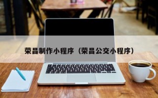 福建荣昌制作小程序（荣昌公交小程序）