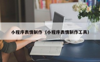 福建小程序表情制作（小程序表情制作工具）