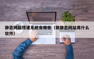 福建静态网站搭建系统有哪些（做静态网站用什么软件）