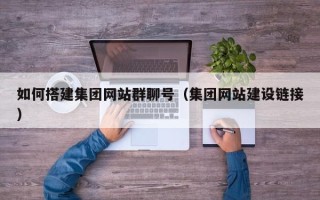 福建如何搭建集团网站群聊号（集团网站建设链接）