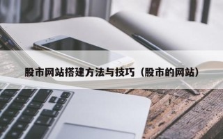 福建股市网站搭建方法与技巧（股市的网站）