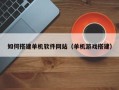 福建如何搭建单机软件网站（单机游戏搭建）