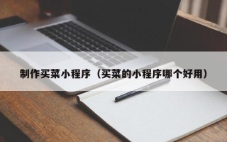 福建制作买菜小程序（买菜的小程序哪个好用）