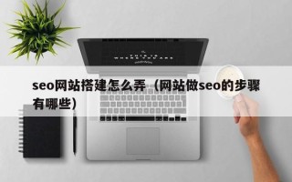 福建seo网站搭建怎么弄（网站做seo的步骤有哪些）