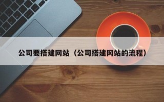 福建公司要搭建网站（公司搭建网站的流程）